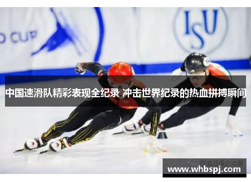 中国速滑队精彩表现全纪录 冲击世界纪录的热血拼搏瞬间