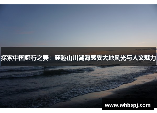 探索中国骑行之美：穿越山川湖海感受大地风光与人文魅力