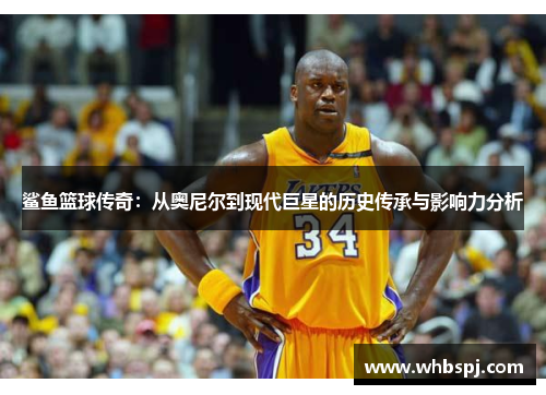 鲨鱼篮球传奇：从奥尼尔到现代巨星的历史传承与影响力分析