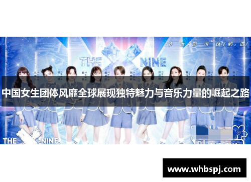 中国女生团体风靡全球展现独特魅力与音乐力量的崛起之路