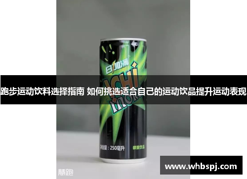 跑步运动饮料选择指南 如何挑选适合自己的运动饮品提升运动表现