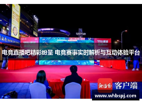 电竞直播吧精彩纷呈 电竞赛事实时解析与互动体验平台