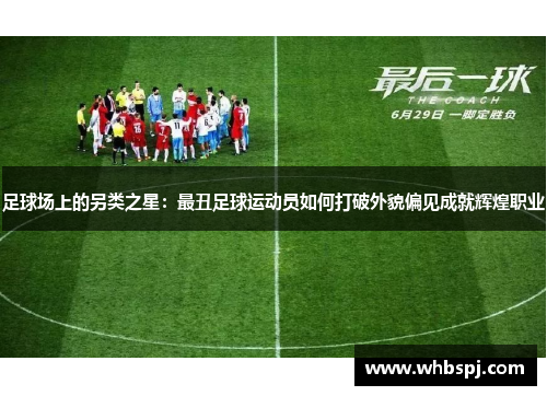 足球场上的另类之星：最丑足球运动员如何打破外貌偏见成就辉煌职业