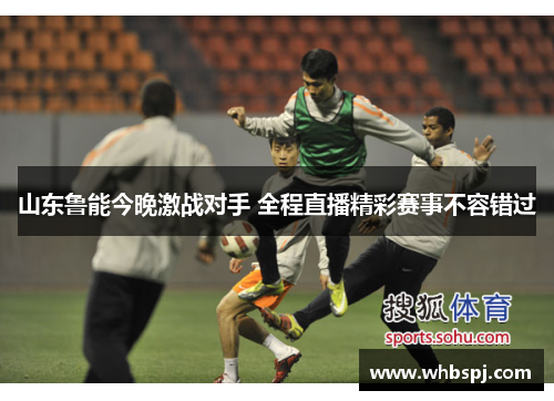 山东鲁能今晚激战对手 全程直播精彩赛事不容错过