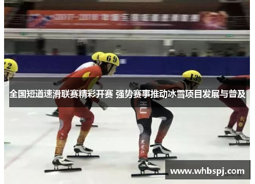 全国短道速滑联赛精彩开赛 强势赛事推动冰雪项目发展与普及