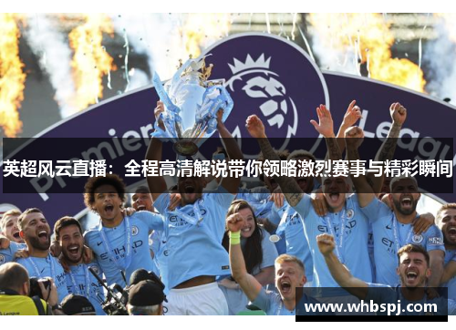 英超风云直播：全程高清解说带你领略激烈赛事与精彩瞬间